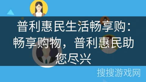 普利惠民生活畅享购:畅享购物,普利惠民助您尽兴 普利惠民生活畅享购:畅享购物,普利惠民助您尽兴