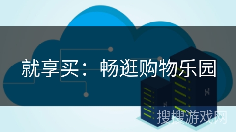 就享买:畅逛购物乐园 就享买:畅逛购物乐园