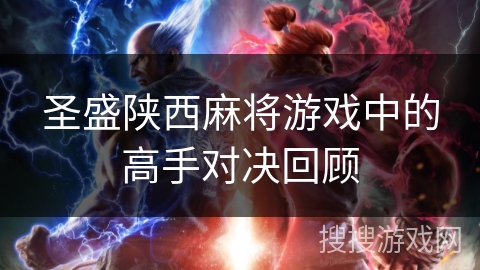 圣盛陕西麻将游戏中的高手对决回顾 圣盛陕西麻将游戏中的高手对决回顾