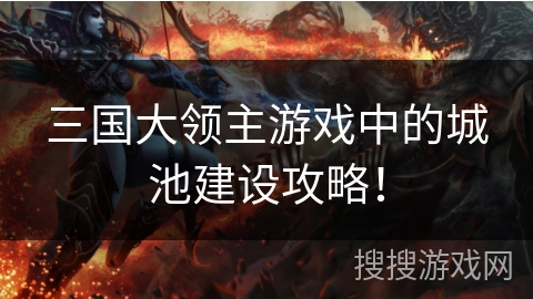 三国大领主游戏中的城池建设攻略! 三国大领主游戏中的城池建设攻略!