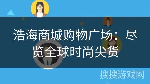 浩海商城购物广场:尽览全球时尚尖货 浩海商城购物广场:尽览全球时尚尖货