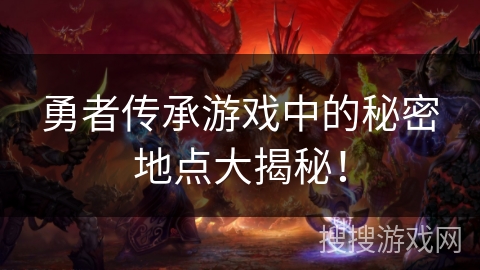 勇者传承游戏中的秘密地点大揭秘! 勇者传承游戏中的秘密地点大揭秘!