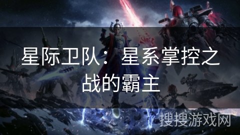 星际卫队:星系掌控之战的霸主 星际卫队:星系掌控之战的霸主