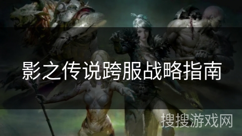 影之传说跨服战略指南 影之传说跨服战略指南