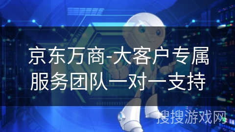 京东万商-大客户专属服务团队一对一支持
