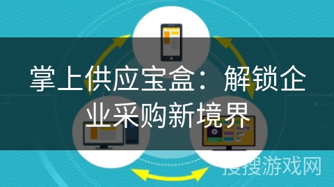 掌上供应宝盒:解锁企业采购新境界 掌上供应宝盒:解锁企业采购新境界