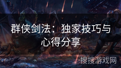 群侠剑法:独家技巧与心得分享 群侠剑法:独家技巧与心得分享