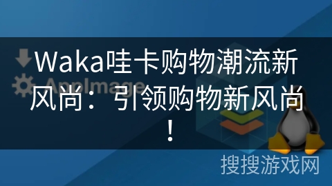 Waka哇卡购物潮流新风尚：引领购物新风尚！