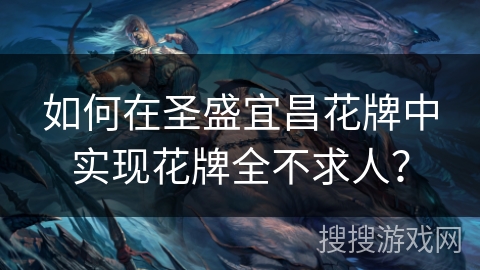 如何在圣盛宜昌花牌中实现花牌全不求人? 如何在圣盛宜昌花牌中实现花牌全不求人?