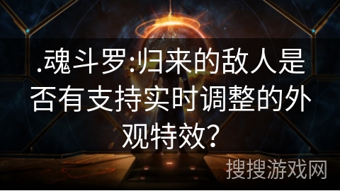 .魂斗罗:归来的敌人是否有支持实时调整的外观特效？