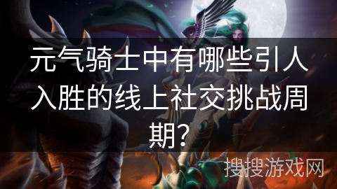 元气骑士中有哪些引人入胜的线上社交挑战周期？