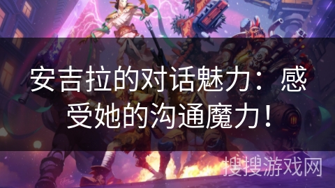 安吉拉的对话魅力：感受她的沟通魔力！