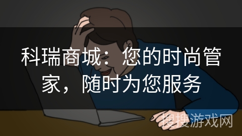 科瑞商城：您的时尚管家，随时为您服务