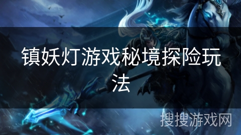 镇妖灯游戏秘境探险玩法 镇妖灯游戏秘境探险玩法