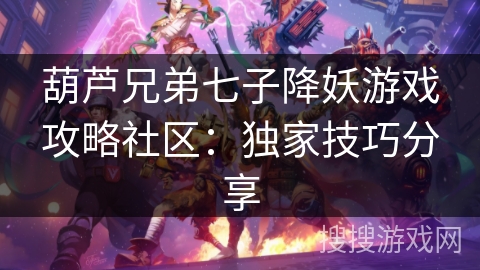 葫芦兄弟七子降妖游戏攻略社区：独家技巧分享