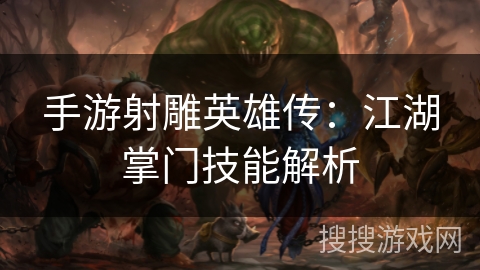 手游射雕英雄传:江湖掌门技能解析 手游射雕英雄传:江湖掌门技能解析