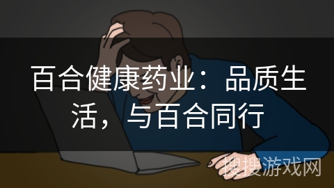 百合健康药业:品质生活,与百合同行 百合健康药业:品质生活,与百合同行