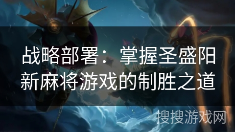 战略部署:掌握圣盛阳新麻将游戏的制胜之道 战略部署:掌握圣盛阳新麻将游戏的制胜之道