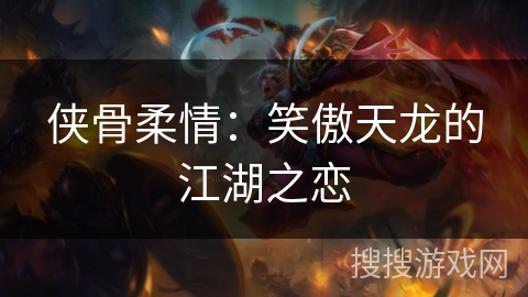 侠骨柔情:笑傲天龙的江湖之恋 侠骨柔情:笑傲天龙的江湖之恋