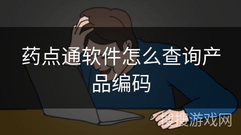 药点通软件怎么查询产品编码 药点通软件怎么查询产品编码