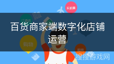 百货商家端数字化店铺运营 百货商家端数字化店铺运营