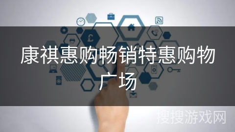 康祺惠购畅销特惠购物广场 康祺惠购畅销特惠购物广场