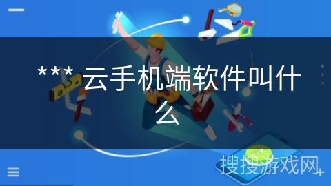 *** 云手机端软件叫什么 *** 云手机端软件叫什么