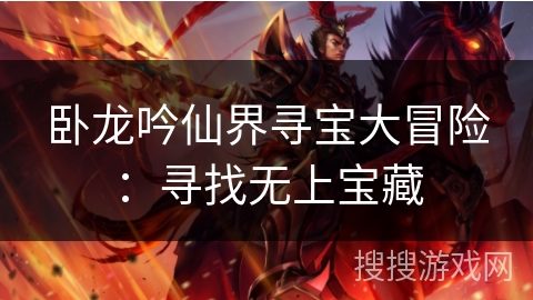 卧龙吟仙界寻宝大冒险:寻找无上宝藏 卧龙吟仙界寻宝大冒险:寻找无上宝藏