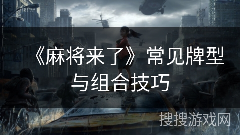《麻将来了》常见牌型与组合技巧 《麻将来了》常见牌型与组合技巧