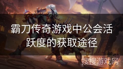 霸刀传奇游戏中公会活跃度的获取途径 霸刀传奇游戏中公会活跃度的获取途径