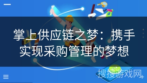掌上供应链之梦:携手实现采购管理的梦想 掌上供应链之梦:携手实现采购管理的梦想