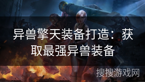 异兽擎天装备打造:获取最强异兽装备 异兽擎天装备打造:获取最强异兽装备