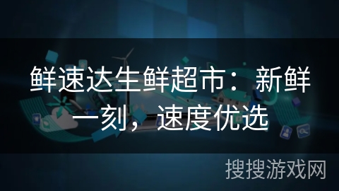 鲜速达生鲜超市:新鲜一刻,速度优选 鲜速达生鲜超市:新鲜一刻,速度优选