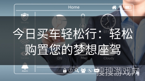 今日买车轻松行:轻松购置您的梦想座驾 今日买车轻松行:轻松购置您的梦想座驾