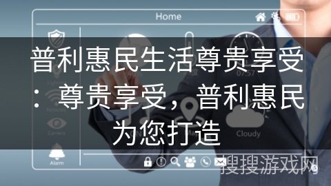 普利惠民生活尊贵享受：尊贵享受，普利惠民为您打造