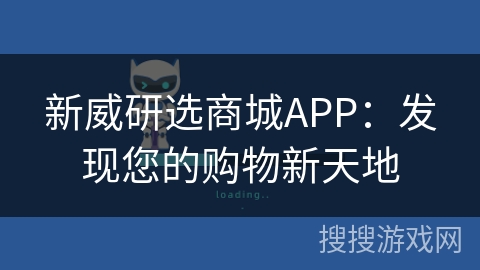 新威研选商城APP:发现您的购物新天地 新威研选商城APP:发现您的购物新天地