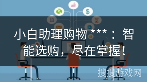 小白助理购物 *** :智能选购,尽在掌握! 小白助理购物 *** :智能选购,尽在掌握!