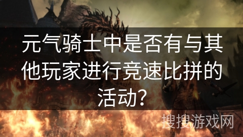 元气骑士中是否有与其他玩家进行竞速比拼的活动？