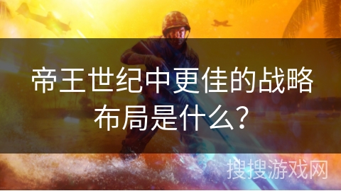 帝王世纪中更佳的战略布局是什么？