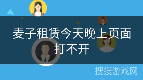 麦子租赁今天晚上页面打不开 麦子租赁今天晚上页面打不开