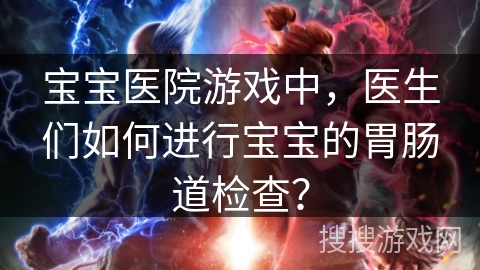 宝宝医院游戏中，医生们如何进行宝宝的胃肠道检查？