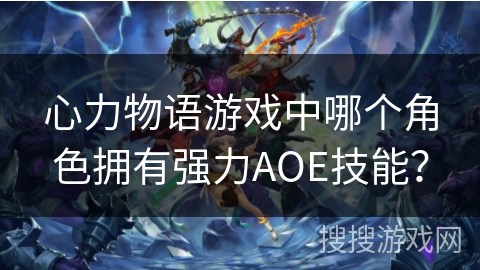 心力物语游戏中哪个角色拥有强力AOE技能？