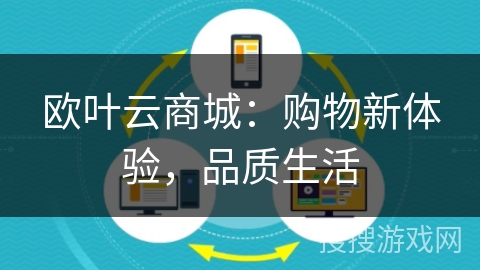 欧叶云商城:购物新体验,品质生活 欧叶云商城:购物新体验,品质生活