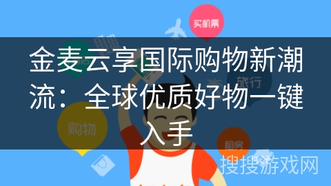 金麦云享国际购物新潮流：全球优质好物一键入手