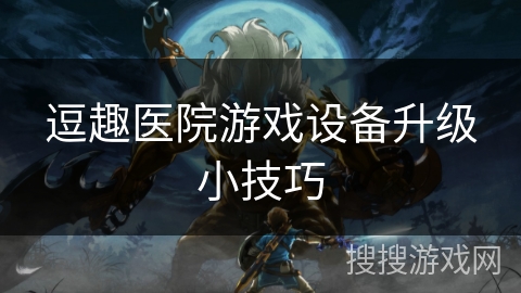 逗趣医院游戏设备升级小技巧
