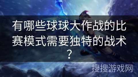 有哪些球球大作战的比赛模式需要独特的战术？
