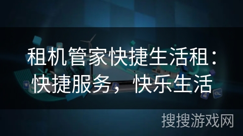 租机管家快捷生活租:快捷服务,快乐生活 租机管家快捷生活租:快捷服务,快乐生活
