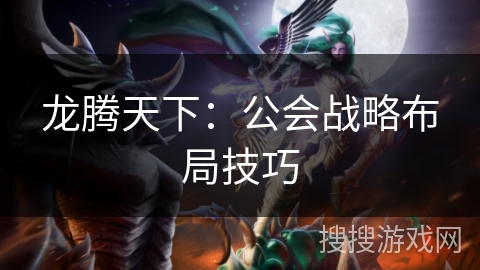 龙腾天下:公会战略布局技巧 龙腾天下:公会战略布局技巧