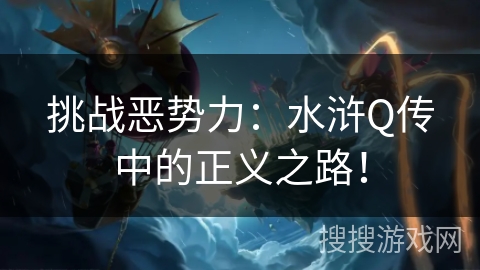 挑战恶势力:水浒Q传中的正义之路! 挑战恶势力:水浒Q传中的正义之路!