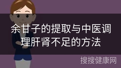 余甘子的提取与中医调理肝肾不足的方法